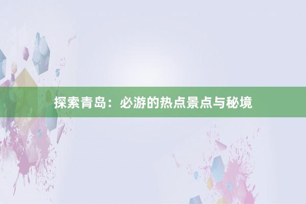 探索青岛：必游的热点景点与秘境