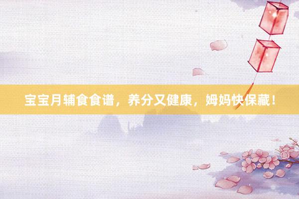 宝宝月辅食食谱,养分又健康,姆妈快保藏!