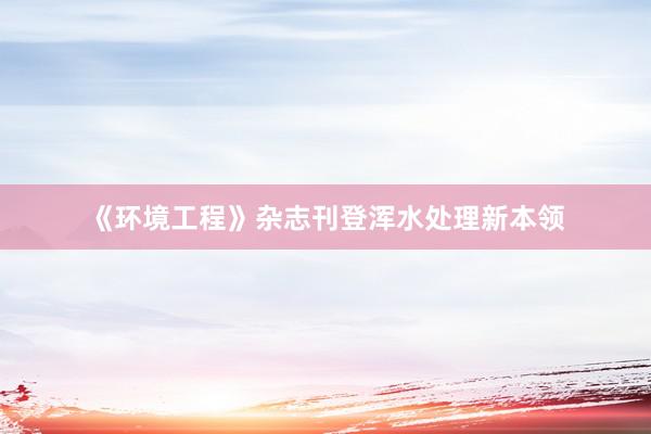 《环境工程》杂志刊登浑水处理新本领